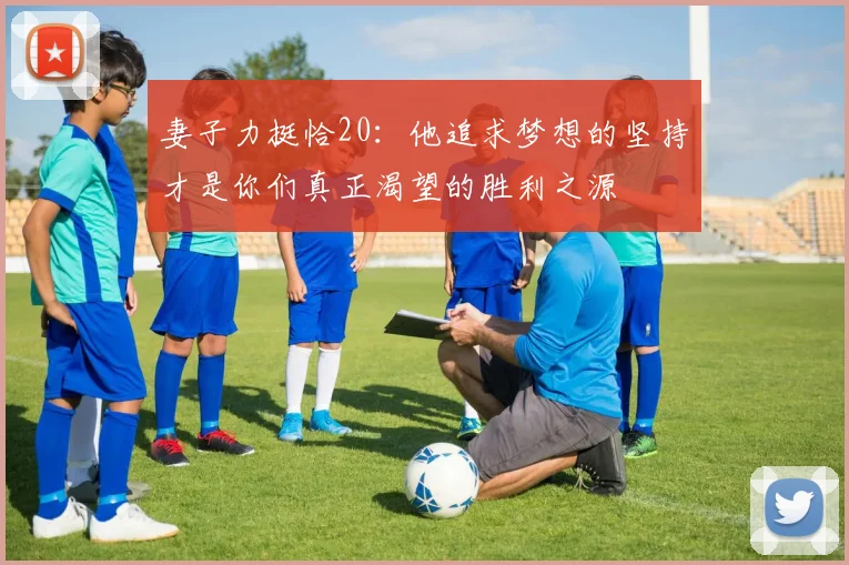 妻子力挺恰20：他追求梦想的坚持才是你们真正渴望的胜利之源