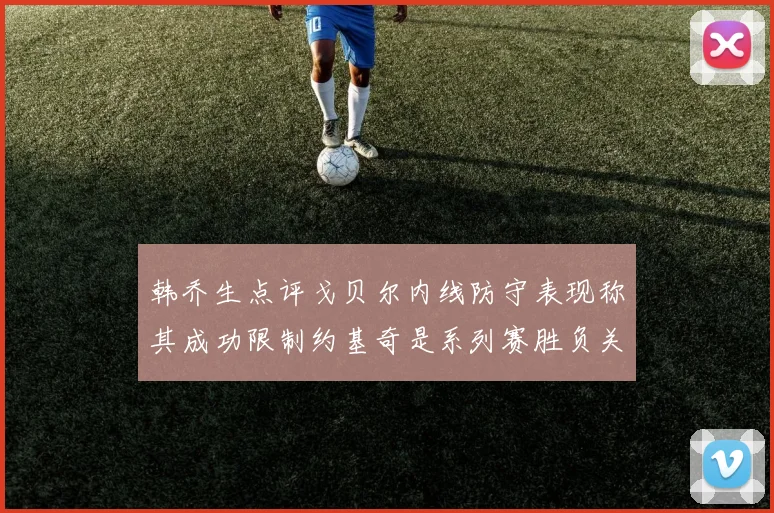 韩乔生点评戈贝尔内线防守表现称其成功限制约基奇是系列赛胜负关键