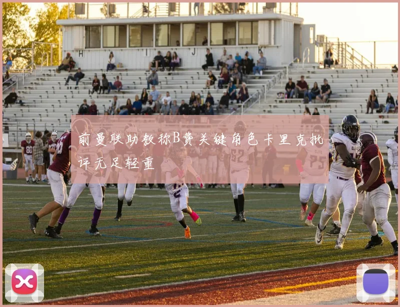 前曼联助教称B费关键角色卡里克批评无足轻重