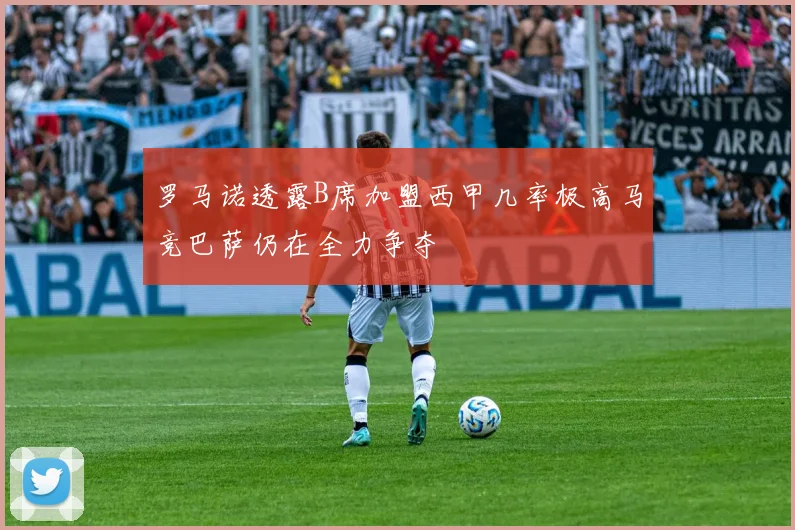 罗马诺透露B席加盟西甲几率极高马竞巴萨仍在全力争夺