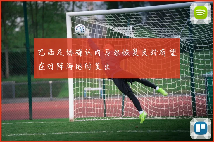 巴西足协确认内马尔恢复良好有望在对阵海地时复出